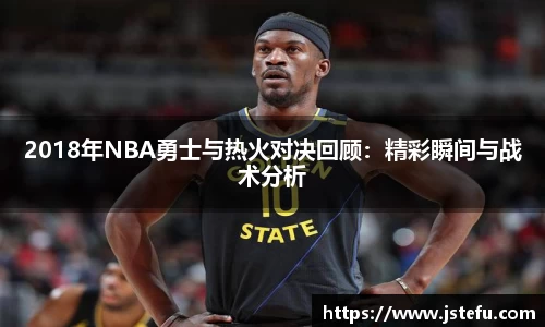 2018年NBA勇士与热火对决回顾：精彩瞬间与战术分析