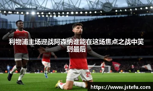 利物浦主场迎战阿森纳谁能在这场焦点之战中笑到最后