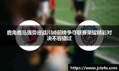 鹿角鹿岛强势迎战川崎前锋争夺联赛荣耀精彩对决不容错过