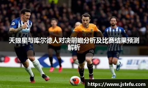 天狼星与库尔德人对决前瞻分析及比赛结果预测解析