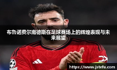 布鲁诺费尔南德斯在足球赛场上的辉煌表现与未来展望