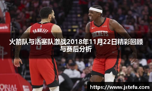 火箭队与活塞队激战2018年11月22日精彩回顾与赛后分析