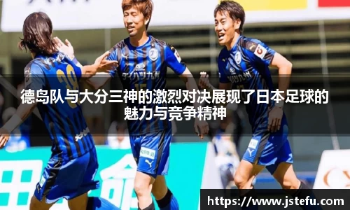 德岛队与大分三神的激烈对决展现了日本足球的魅力与竞争精神