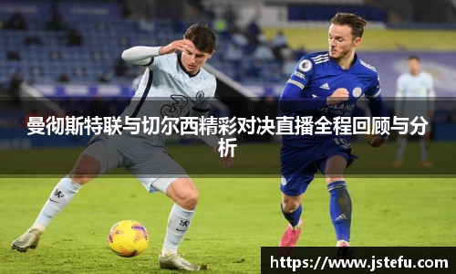 曼彻斯特联与切尔西精彩对决直播全程回顾与分析