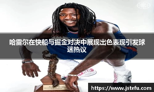 哈雷尔在快船与掘金对决中展现出色表现引发球迷热议