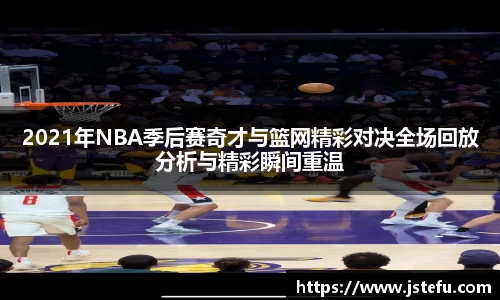 2021年NBA季后赛奇才与篮网精彩对决全场回放分析与精彩瞬间重温