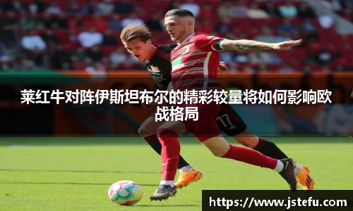莱红牛对阵伊斯坦布尔的精彩较量将如何影响欧战格局
