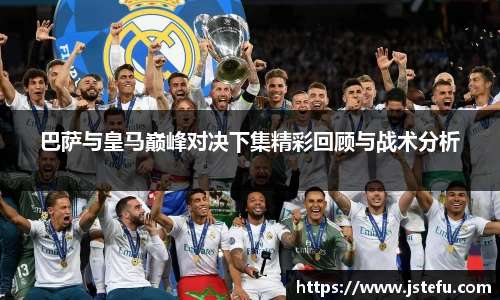 巴萨与皇马巅峰对决下集精彩回顾与战术分析