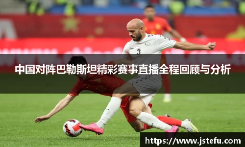 中国对阵巴勒斯坦精彩赛事直播全程回顾与分析