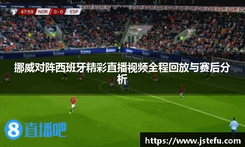 挪威对阵西班牙精彩直播视频全程回放与赛后分析