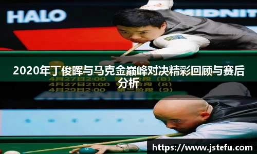 2020年丁俊晖与马克金巅峰对决精彩回顾与赛后分析