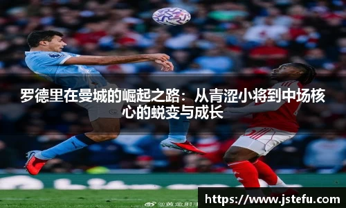 罗德里在曼城的崛起之路：从青涩小将到中场核心的蜕变与成长