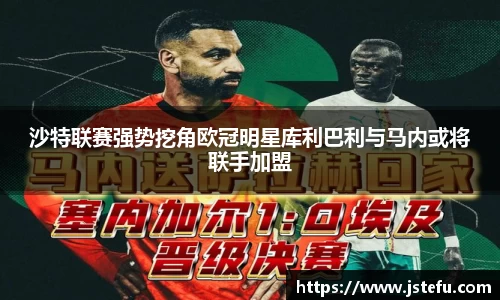 沙特联赛强势挖角欧冠明星库利巴利与马内或将联手加盟