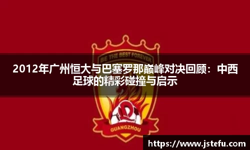 2012年广州恒大与巴塞罗那巅峰对决回顾：中西足球的精彩碰撞与启示