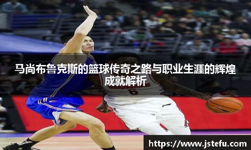 马尚布鲁克斯的篮球传奇之路与职业生涯的辉煌成就解析