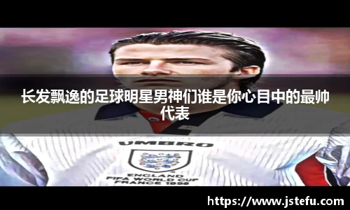 长发飘逸的足球明星男神们谁是你心目中的最帅代表