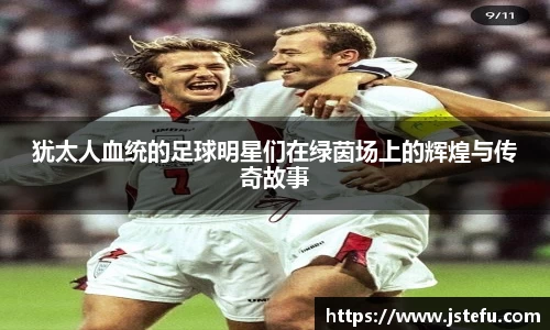 犹太人血统的足球明星们在绿茵场上的辉煌与传奇故事