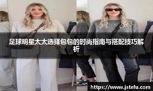 足球明星太太选择包包的时尚指南与搭配技巧解析
