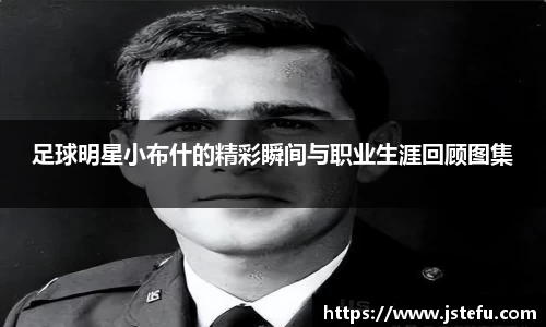 足球明星小布什的精彩瞬间与职业生涯回顾图集